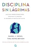 Disciplina sin lágrimas: Una guía imprescindible para orientar y alimentar el desarrollo mental de tu hijo