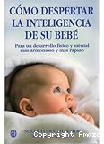 C&oacute;mo despertar la inteligencia de su beb&eacute;: Para un desarrollo f&iacute;sico y mental m&aacute;s armonioso y m&aacute;s r&aacute;pido