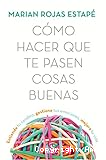 Cómo hacer que te pasen cosas buenas: Entiende tu cerebro, gestiona tus emociones, mejora tu vida