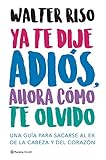 Ya te dije adiós, ahora cómo te olvido: Una guía para sacarse al ex de la cabeza y del corazón