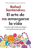 El Arte de no amargarse la vida: Las claves del cambio psicológico y la transformación personal