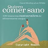 Quiero comer sano: 100 maneras naturales de alimentarse mejor